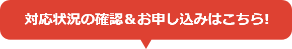 対応状況の確認＆お申し込みはこちら!